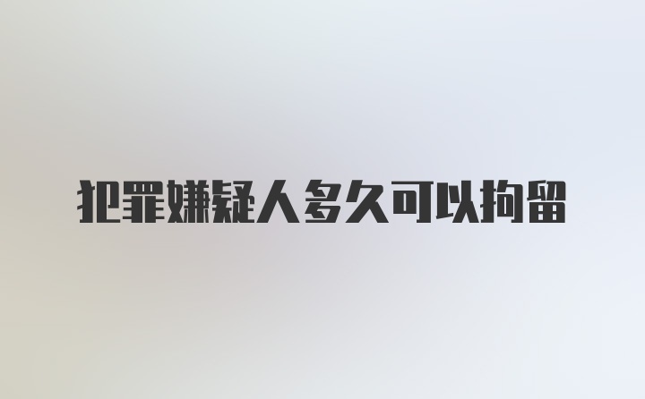 犯罪嫌疑人多久可以拘留