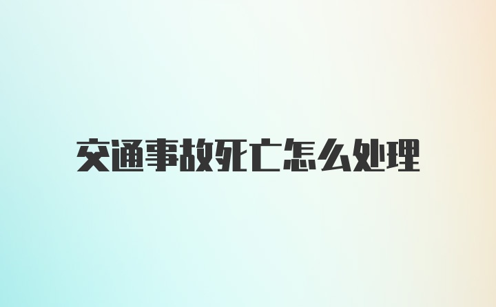 交通事故死亡怎么处理