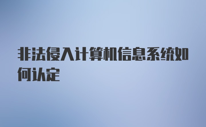 非法侵入计算机信息系统如何认定