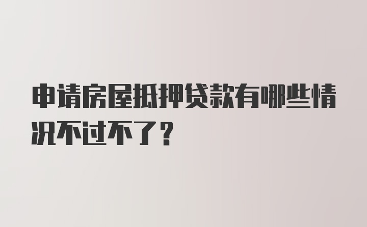 申请房屋抵押贷款有哪些情况不过不了？