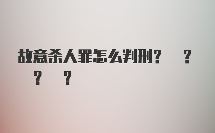 故意杀人罪怎么判刑? ? ? ?