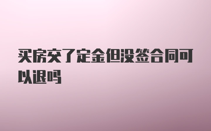 买房交了定金但没签合同可以退吗