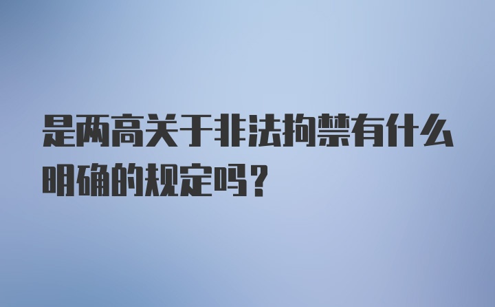 是两高关于非法拘禁有什么明确的规定吗？