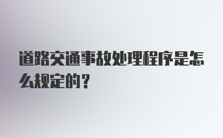 道路交通事故处理程序是怎么规定的？