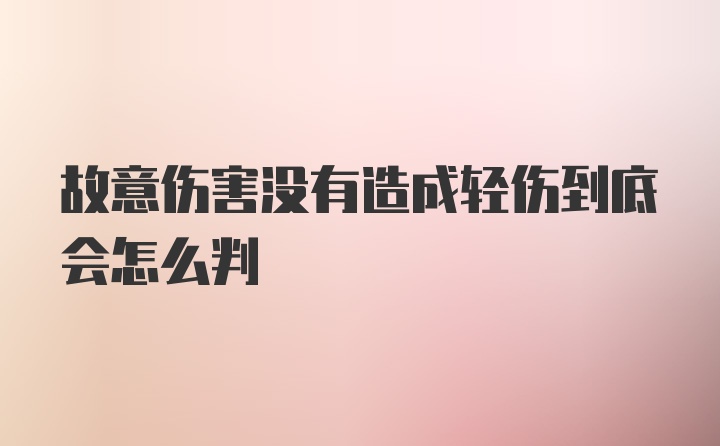 故意伤害没有造成轻伤到底会怎么判