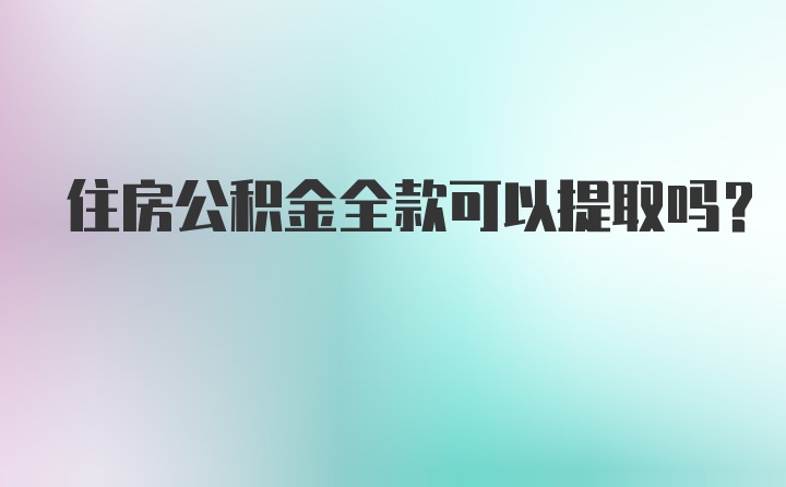 住房公积金全款可以提取吗？