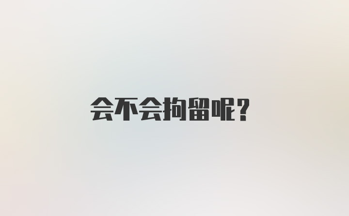 会不会拘留呢?