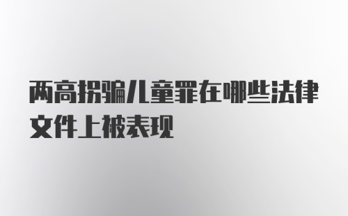 两高拐骗儿童罪在哪些法律文件上被表现