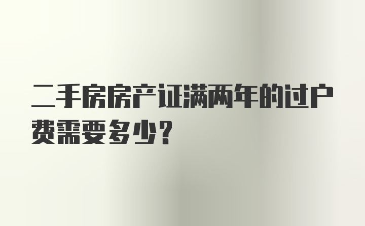 二手房房产证满两年的过户费需要多少？