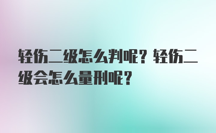 轻伤二级怎么判呢？轻伤二级会怎么量刑呢？