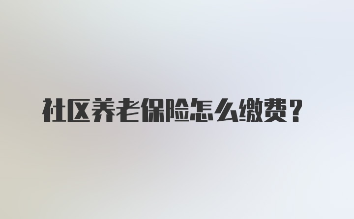 社区养老保险怎么缴费？