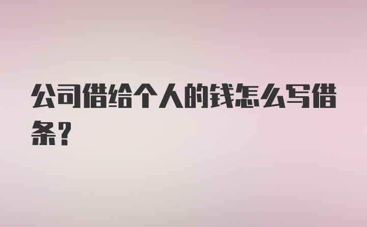 公司借给个人的钱怎么写借条？