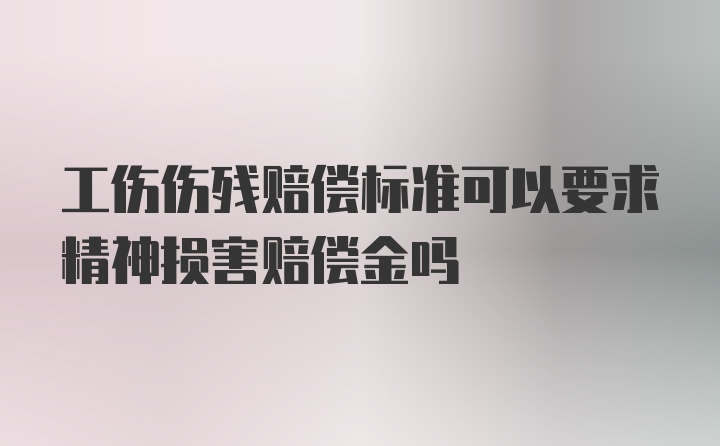 工伤伤残赔偿标准可以要求精神损害赔偿金吗