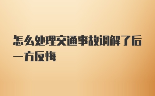 怎么处理交通事故调解了后一方反悔