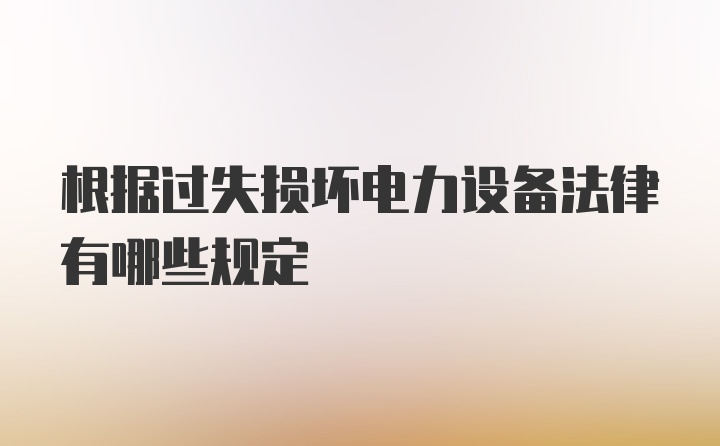 根据过失损坏电力设备法律有哪些规定