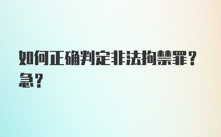 如何正确判定非法拘禁罪?急?