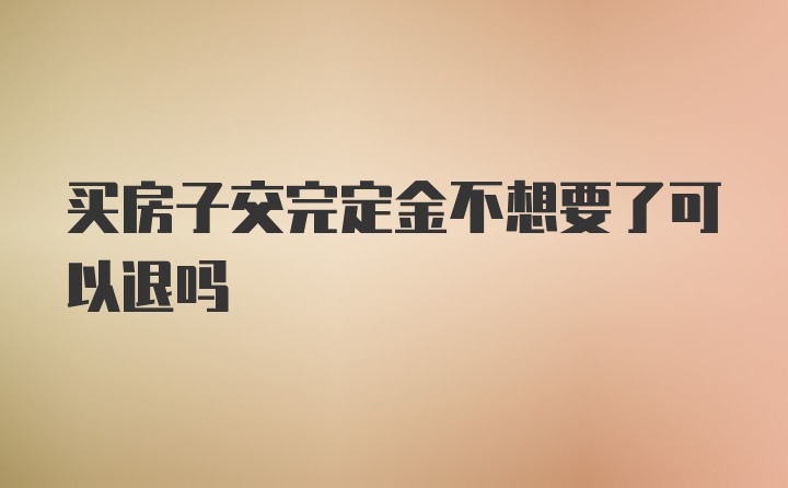 买房子交完定金不想要了可以退吗