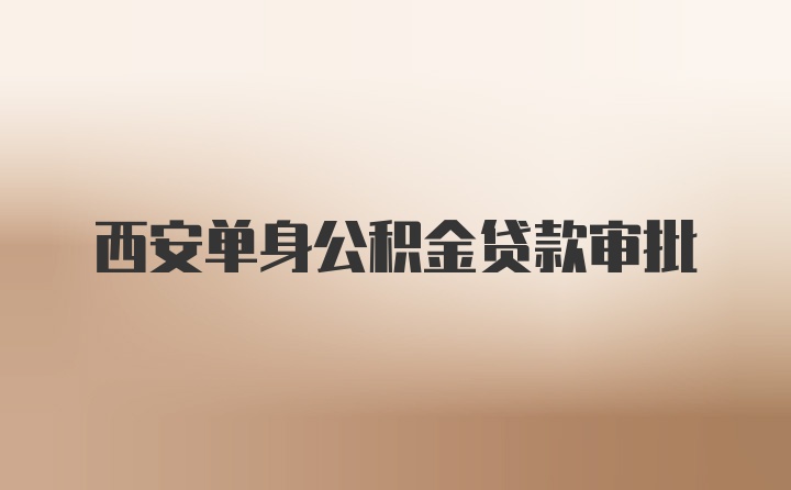 西安单身公积金贷款审批