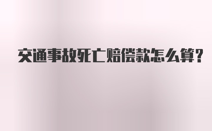 交通事故死亡赔偿款怎么算？