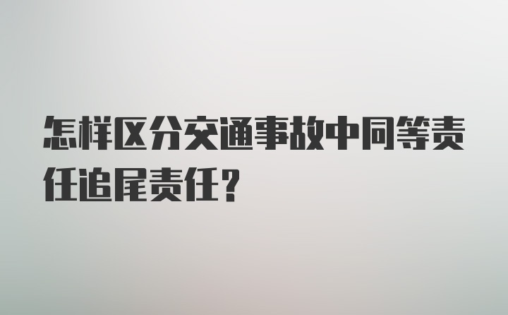 怎样区分交通事故中同等责任追尾责任？