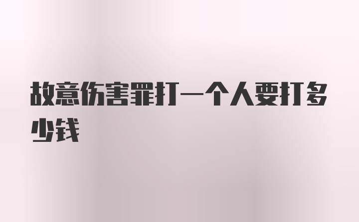 故意伤害罪打一个人要打多少钱