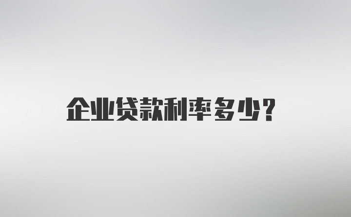 企业贷款利率多少？