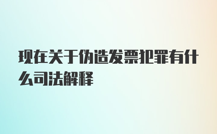 现在关于伪造发票犯罪有什么司法解释