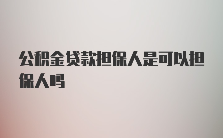 公积金贷款担保人是可以担保人吗