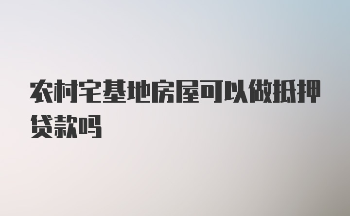 农村宅基地房屋可以做抵押贷款吗