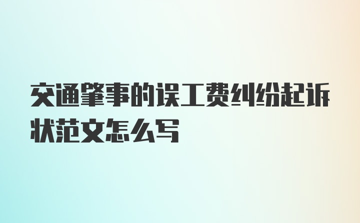 交通肇事的误工费纠纷起诉状范文怎么写