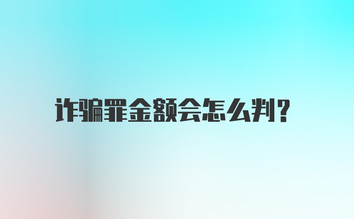 诈骗罪金额会怎么判？