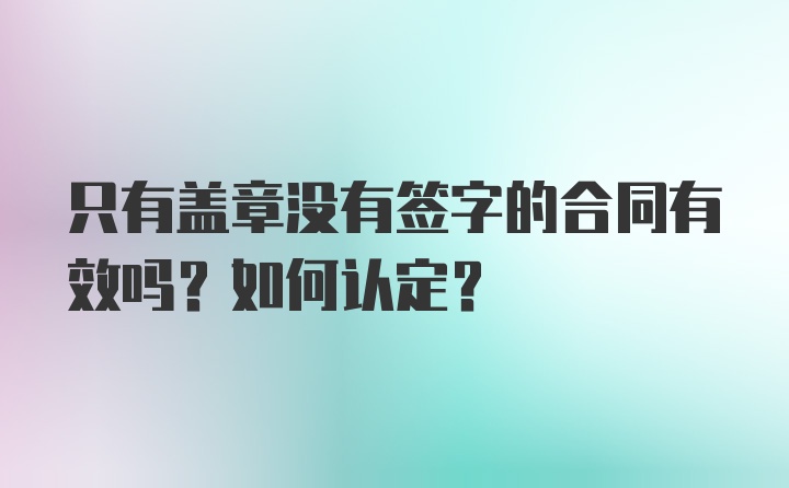 只有盖章没有签字的合同有效吗？如何认定？