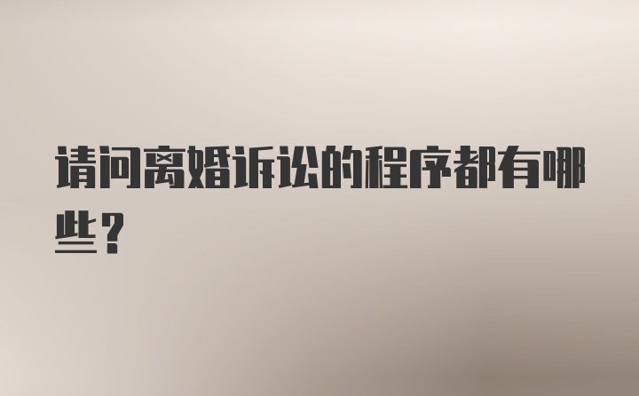 请问离婚诉讼的程序都有哪些？