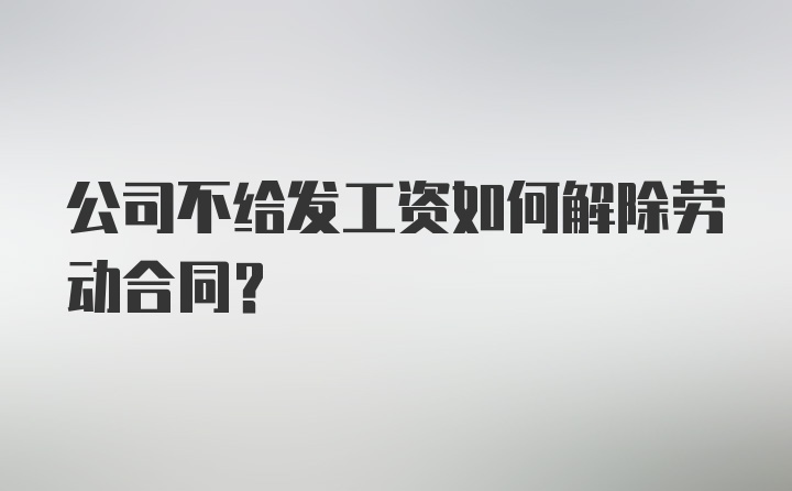 公司不给发工资如何解除劳动合同？