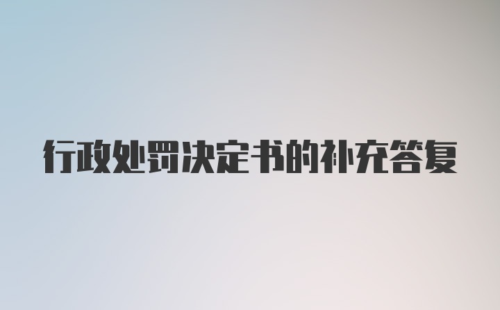 行政处罚决定书的补充答复