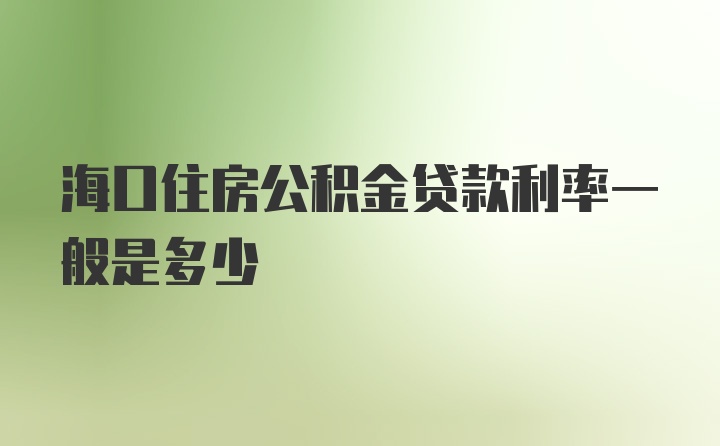 海口住房公积金贷款利率一般是多少