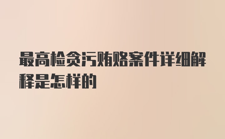 最高检贪污贿赂案件详细解释是怎样的