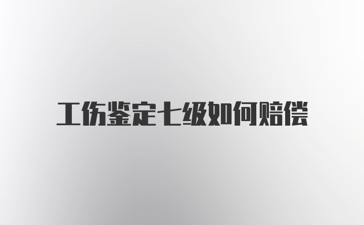 工伤鉴定七级如何赔偿