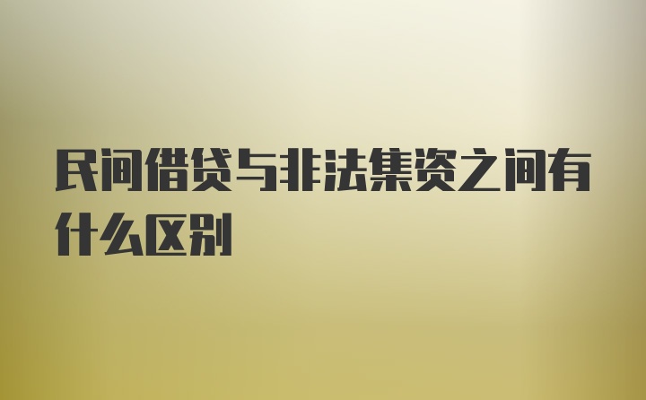 民间借贷与非法集资之间有什么区别