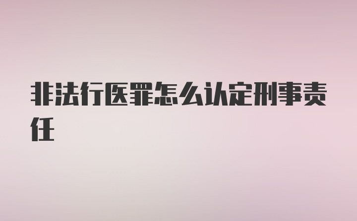 非法行医罪怎么认定刑事责任