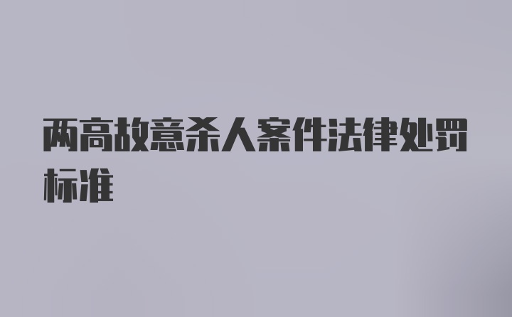 两高故意杀人案件法律处罚标准