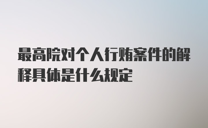 最高院对个人行贿案件的解释具体是什么规定