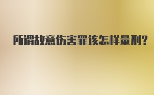 所谓故意伤害罪该怎样量刑？