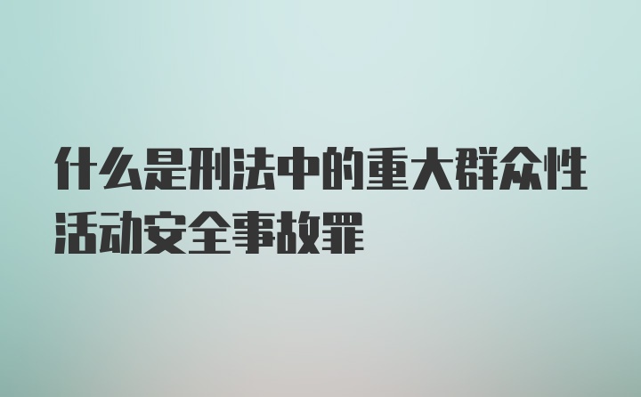 什么是刑法中的重大群众性活动安全事故罪