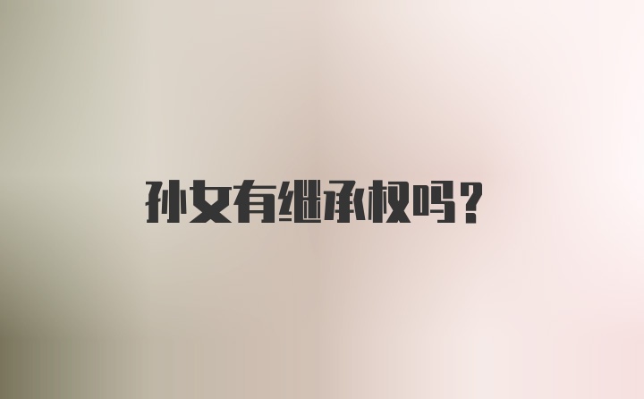 孙女有继承权吗？