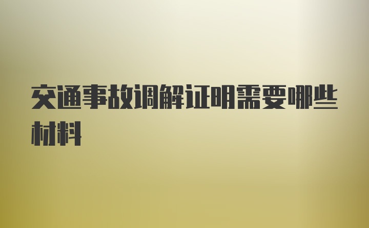 交通事故调解证明需要哪些材料