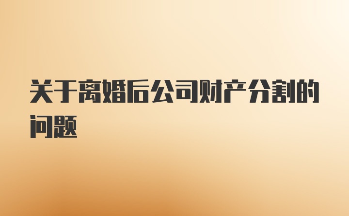 关于离婚后公司财产分割的问题