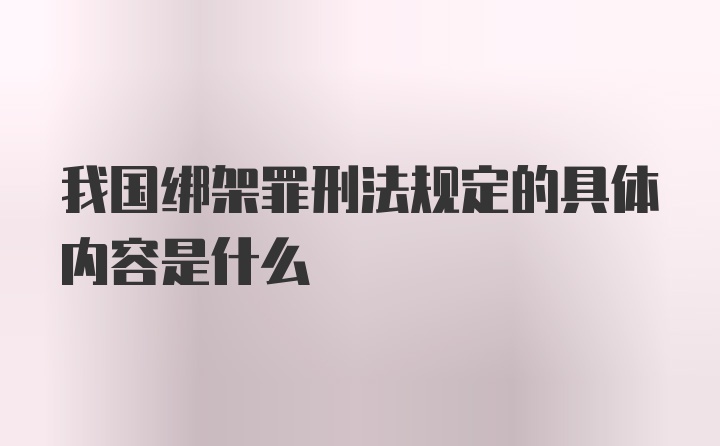 我国绑架罪刑法规定的具体内容是什么