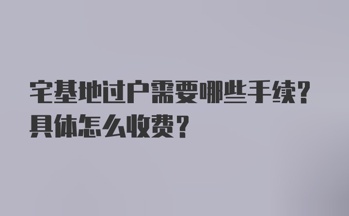 宅基地过户需要哪些手续？具体怎么收费？