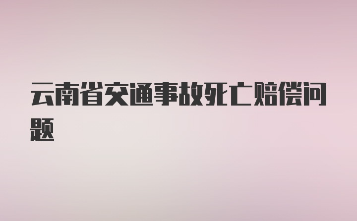 云南省交通事故死亡赔偿问题